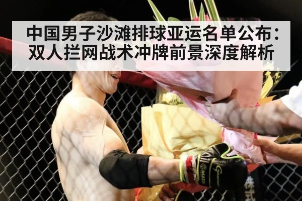 中国男子沙滩排球亚运名单公布:双人拦网战术冲牌前景深度解析