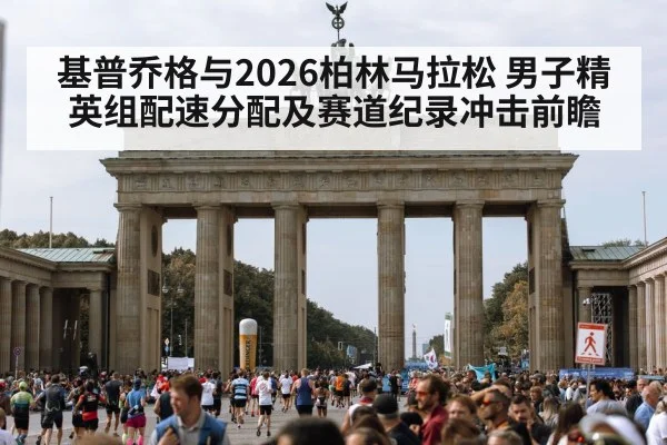 基普乔格与2026柏林马拉松 男子精英组配速分配及赛道纪录冲击前瞻