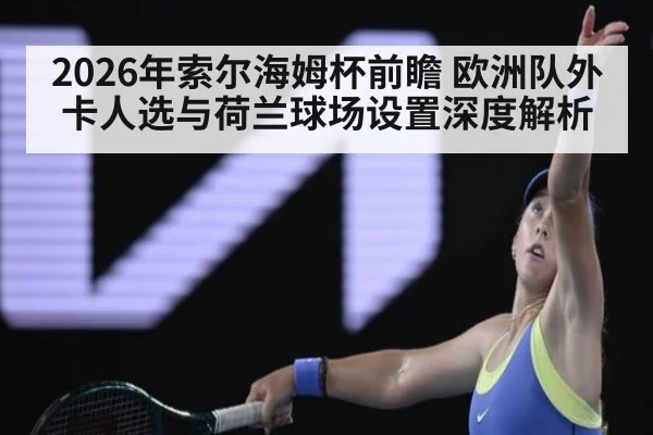2026年索尔海姆杯前瞻 欧洲队外卡人选与荷兰球场设置深度解析