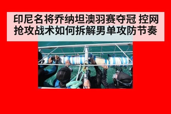 印尼名将乔纳坦澳羽赛夺冠 控网抢攻战术如何拆解男单攻防节奏