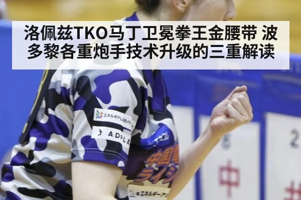 洛佩兹TKO马丁卫冕拳王金腰带 波多黎各重炮手技术升级的三重解读