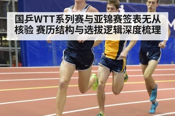国乒WTT系列赛与亚锦赛签表无从核验 赛历结构与选拔逻辑深度梳理